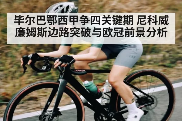 毕尔巴鄂西甲争四关键期 尼科威廉姆斯边路突破与欧冠前景分析