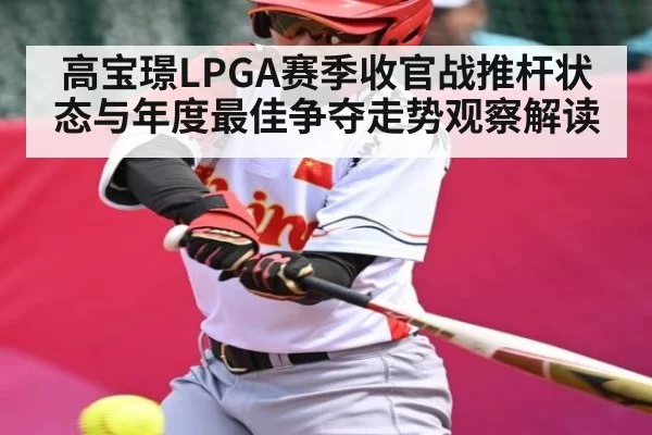 高宝璟LPGA赛季收官战推杆状态与年度最佳争夺走势观察解读